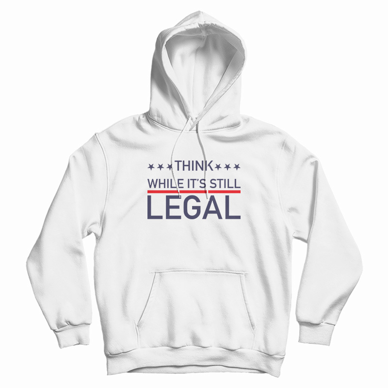 Think While It's Still Legal Hoodie