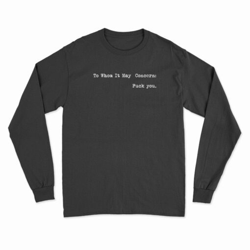 To Whom It May Concern Fuck You Long Sleeve T-Shirt
