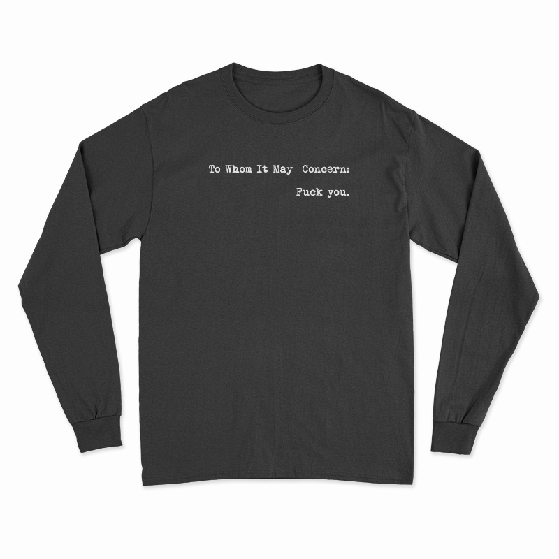 To Whom It May Concern Fuck You Long Sleeve T-Shirt