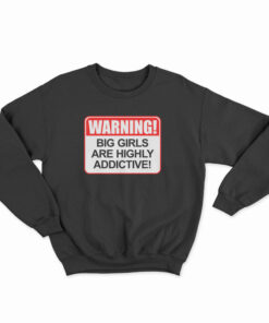 Warning Big Girls Are Highly Addictive Sweatshirt