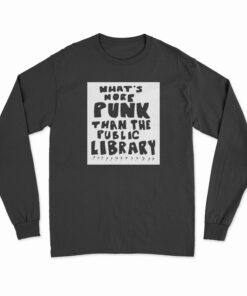What’s More Punk Than The Public Library Long Sleeve T-Shirt