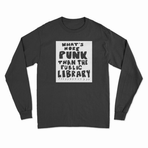 What’s More Punk Than The Public Library Long Sleeve T-Shirt