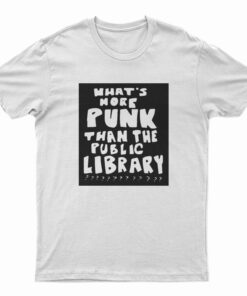 What’s More Punk Than The Public Library T-Shirt