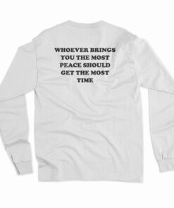 Whoever Brings You The Most Peace Should Get The Most Time Long Sleeve T-Shirt