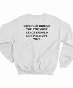 Whoever Brings You The Most Peace Should Get The Most Time Sweatshirt