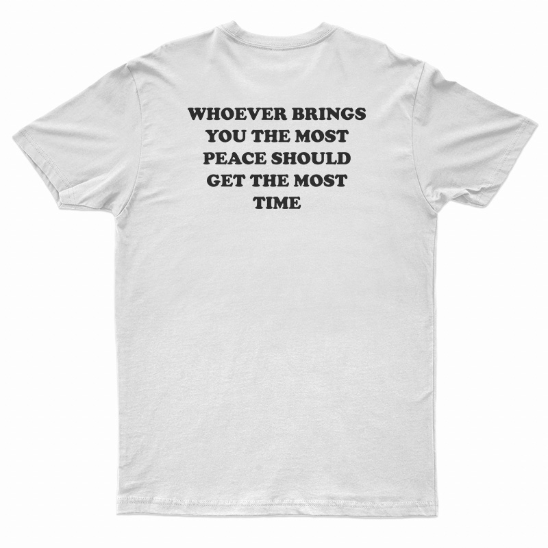Whoever Brings You The Most Peace Should Get The Most Time T-Shirt