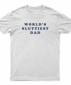 World's Sluttiest Dad T-Shirt
