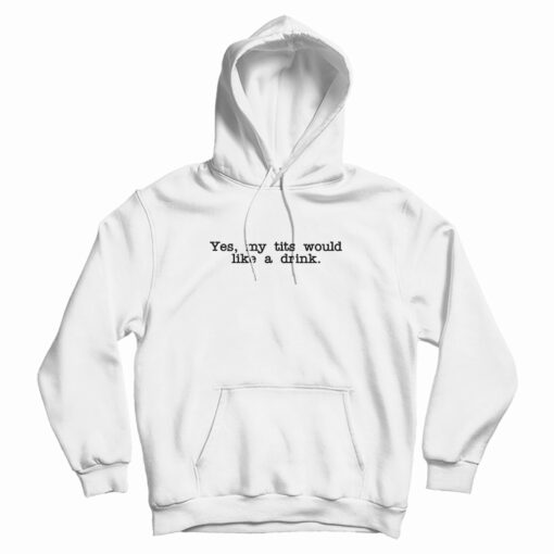 Yes My Tits Would Like A Drink Hoodie