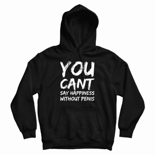 You Can't Say Happiness Without Penis Hoodie