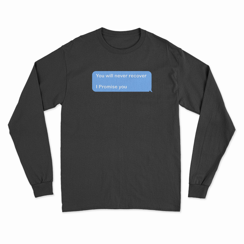 You Will Never Recover I Promise You Long Sleeve T-Shirt