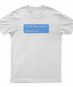 You Will Never Recover I Promise You T-Shirt