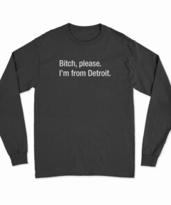 Bitch Please I'm From Detroit Long Sleeve T-Shirt