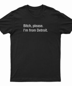 Bitch Please I'm From Detroit T-Shirt