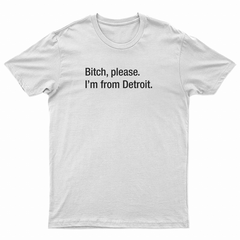 Bitch Please I'm From Detroit T-Shirt