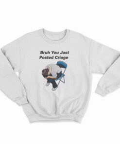 Bruh You Just Posted Cringe Sweatshirt