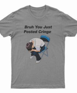 Bruh You Just Posted Cringe T-Shirt
