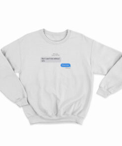 But I Can't Live Without You Then Die Message Sweatshirt