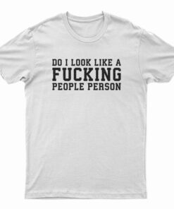 Do I Look Like A Fucking People Person T-Shirt