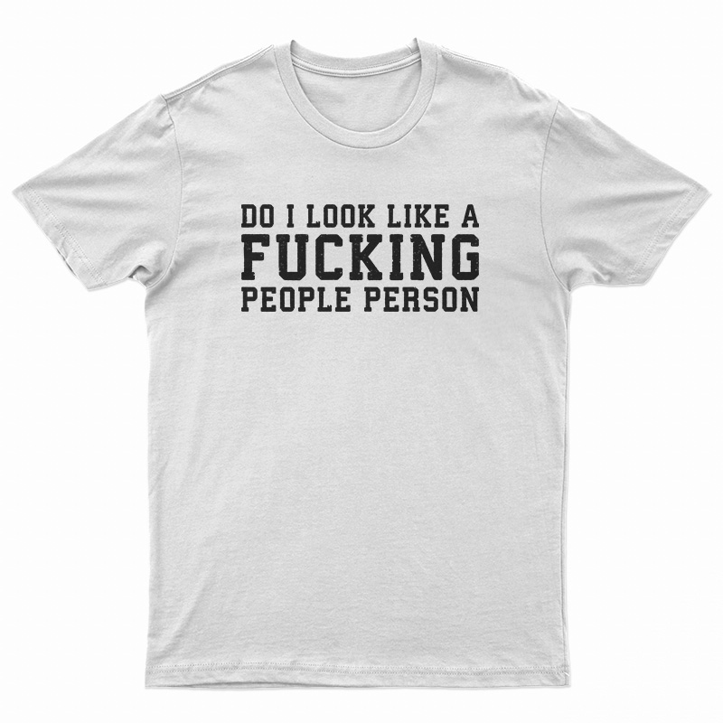 Do I Look Like A Fucking People Person T-Shirt