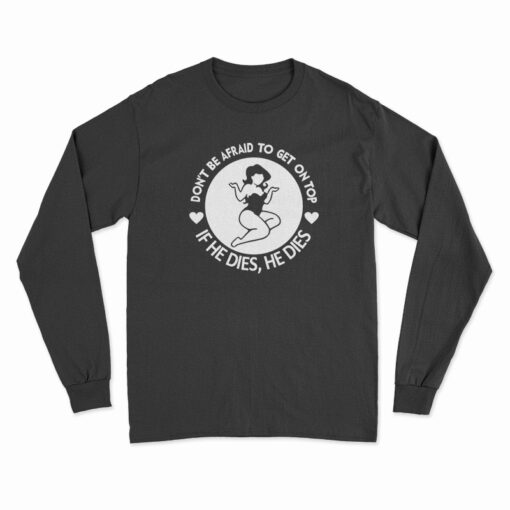 Don't Be Afraid To Get On Top If He Dies He Dies Long Sleeve T-Shirt