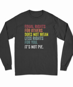 Equal Rights For Others Does Not Mean Less Rights For You It's Not Pie Long Sleeve T-Shirt