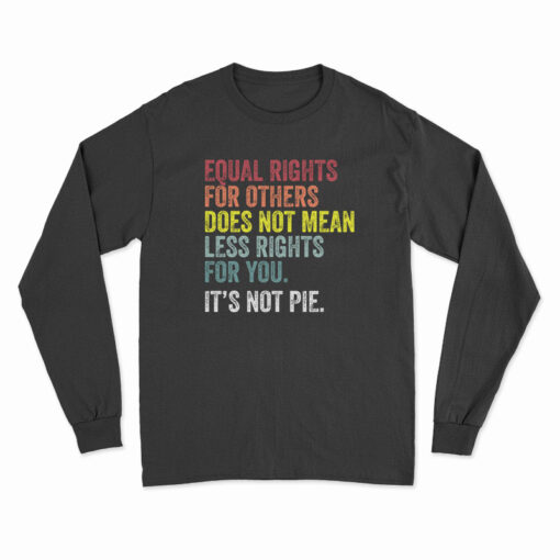 Equal Rights For Others Does Not Mean Less Rights For You It's Not Pie Long Sleeve T-Shirt