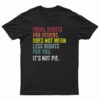 Equal Rights For Others Does Not Mean Less Rights For You It's Not Pie T-Shirt