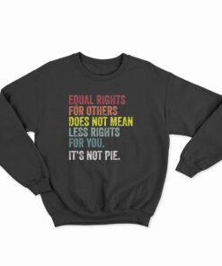 Equal Rights For Others Does Not Mean Less Rights For You It's Not Pie Sweatshirt