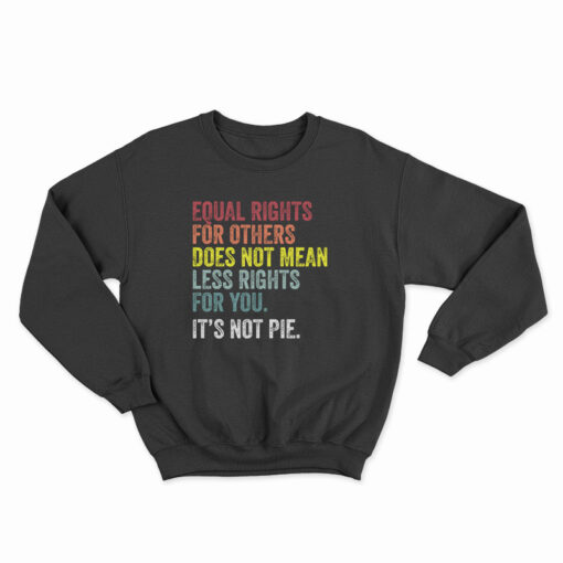 Equal Rights For Others Does Not Mean Less Rights For You It's Not Pie Sweatshirt