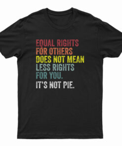 Equal Rights For Others Does Not Mean Less Rights For You It's Not Pie T-Shirt