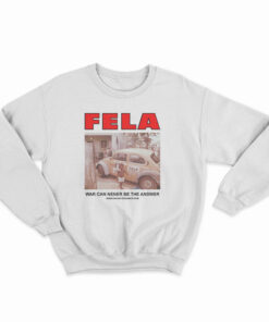 Fela Kuti War Can Never Be The Answer Sweatshirt