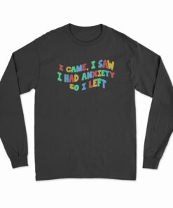 Funny Anxiety I Came I Saw I Had Anxiety So I Left Long Sleeve T-Shirt