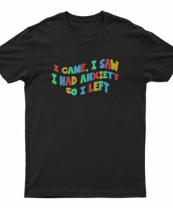 Funny Anxiety I Came I Saw I Had Anxiety So I Left T-Shirt