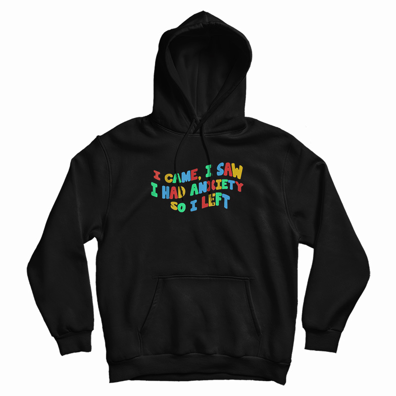 Funny Anxiety I Came I Saw I Had Anxiety So I Left Hoodie
