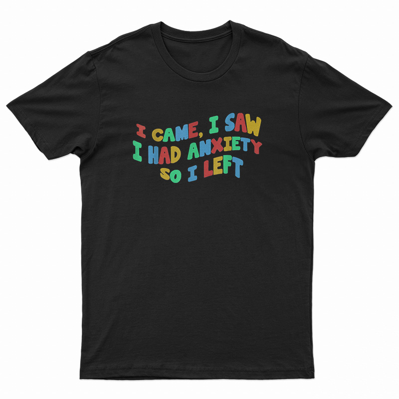 Funny Anxiety I Came I Saw I Had Anxiety So I Left T-Shirt
