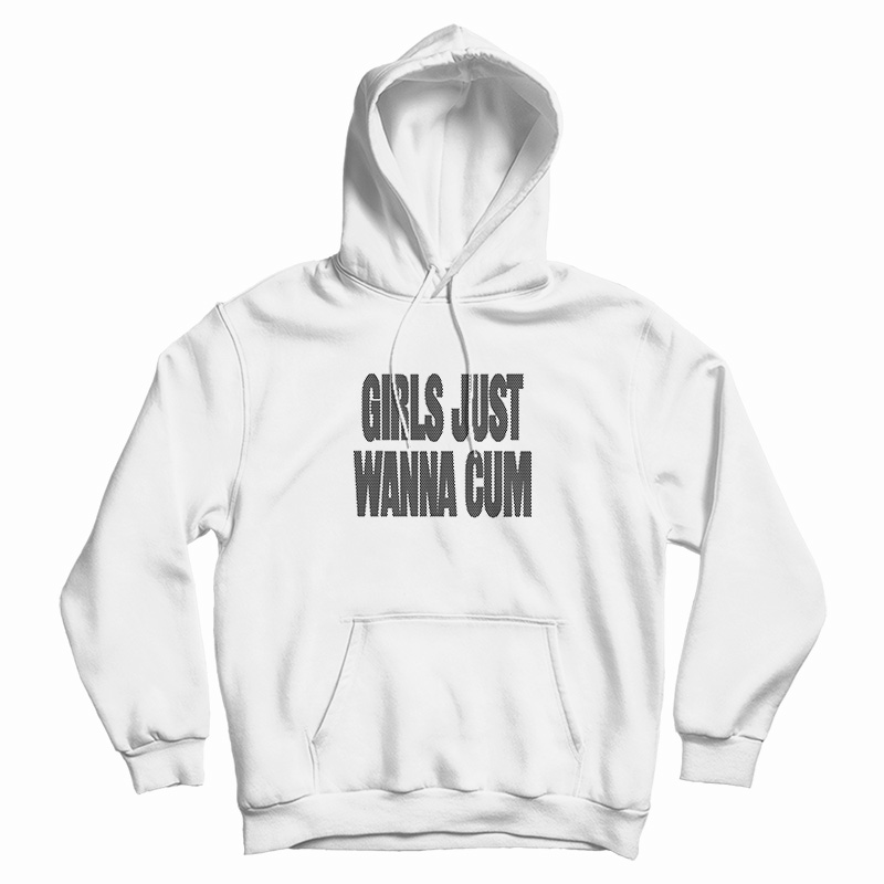 Girls Just Wanna Cum Hoodie