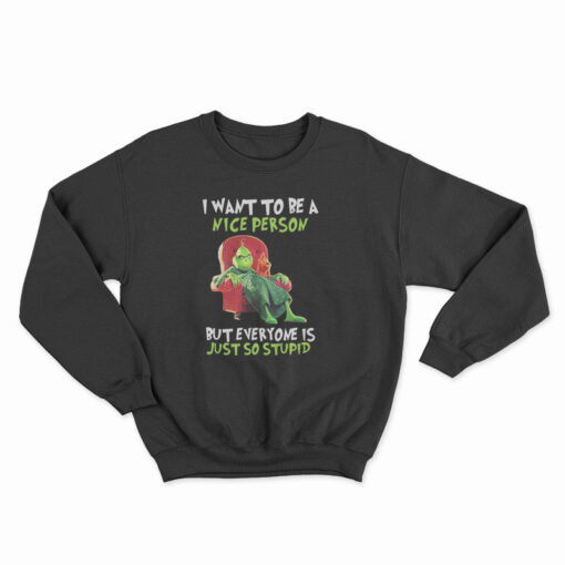 Grinch I Want To Be A Nice Person But Everyone Is Just So Stupid Sweatshirt