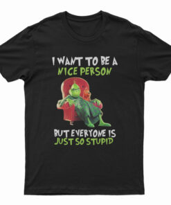 Grinch I Want To Be A Nice Person But Everyone Is Just So Stupid T-Shirt