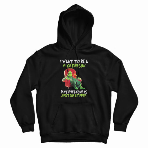 Grinch I Want To Be A Nice Person But Everyone Is Just So Stupid Hoodie