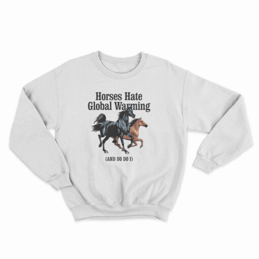 Horses Hate Global Warming And So Do I Sweatshirt