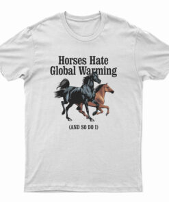 Horses Hate Global Warming And So Do I T-Shirt
