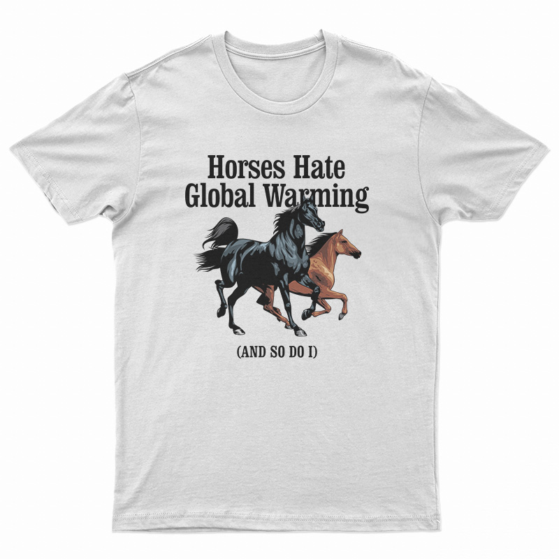 Horses Hate Global Warming And So Do I T-Shirt