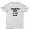 I Am Carrying A Gun I Am Also Insane T-Shirt