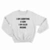 I Am Carrying A Gun I Am Also Insane Sweatshirt
