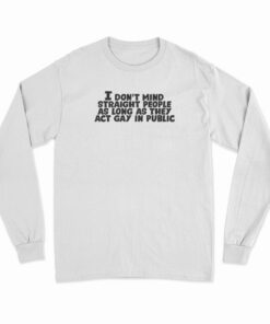 I Don't Mind Straight People As Long As They Act Gay In Public Long Sleeve T-Shirt