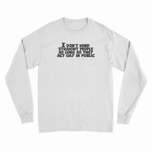 I Don't Mind Straight People As Long As They Act Gay In Public Long Sleeve T-Shirt