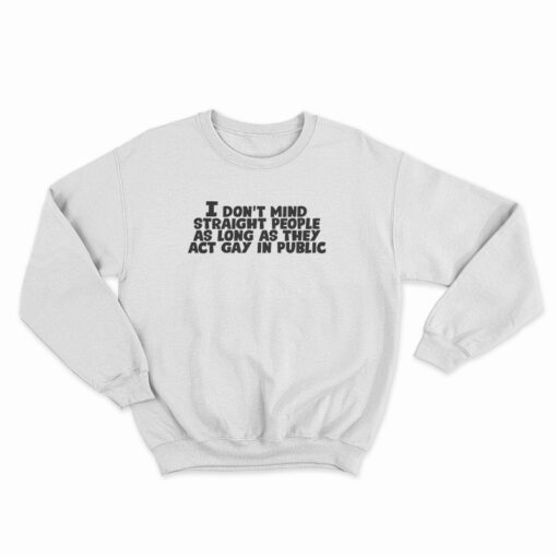 I Don't Mind Straight People As Long As They Act Gay In Public Sweatshirt