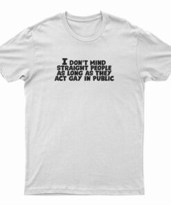 I Don't Mind Straight People As Long As They Act Gay In Public T-Shirt