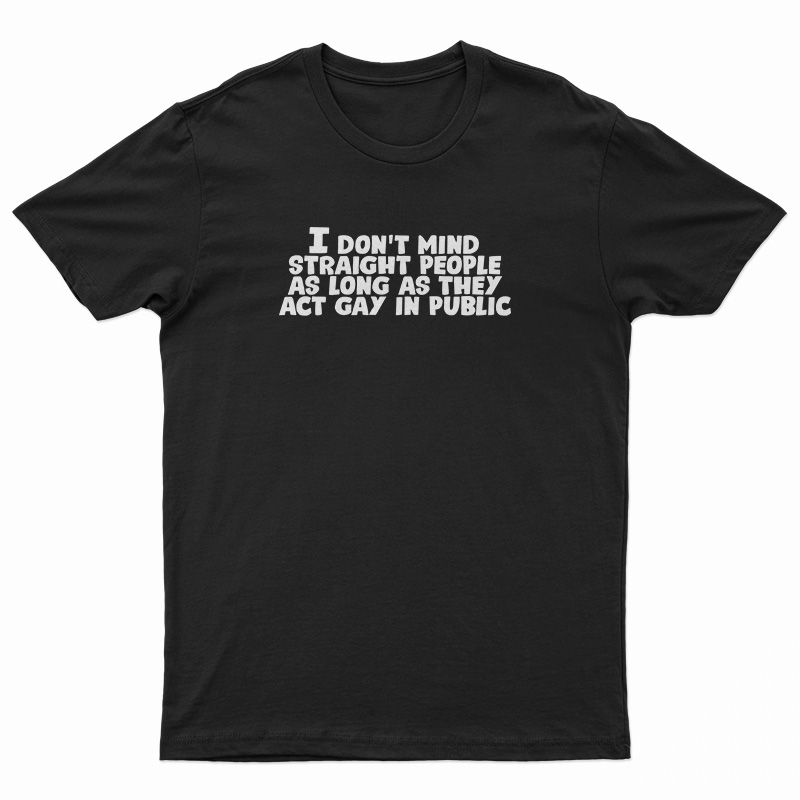 I Don't Mind Straight People As Long As They Act Gay In Public T-Shirt