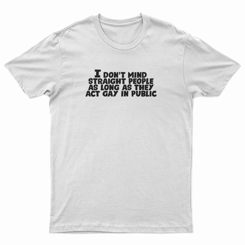 I Don't Mind Straight People As Long As They Act Gay In Public T-Shirt